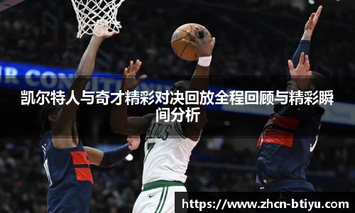 凯尔特人与奇才精彩对决回放全程回顾与精彩瞬间分析